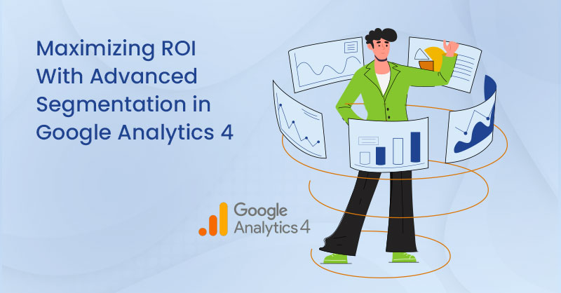 Maximizing ROI With Advanced Segmentation in Google Analytics 4