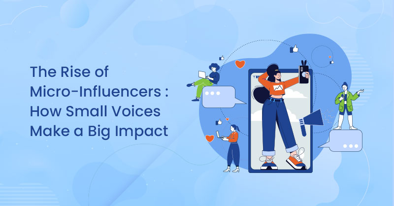 The Rise of Micro-Influencers: How Small Voices Make a Big Impact