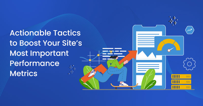 Actionable Tactics to Boost Your Site’s Most Important Performance Metrics