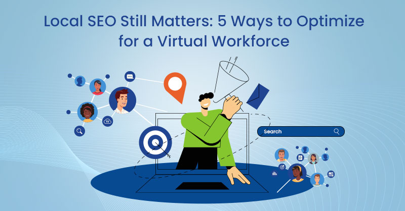 Local SEO Still Matters: 5 Ways to Optimize for a Virtual Workforce