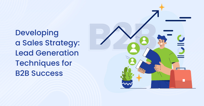 Developing a Sales Strategy: Lead Generation Techniques for B2B Success