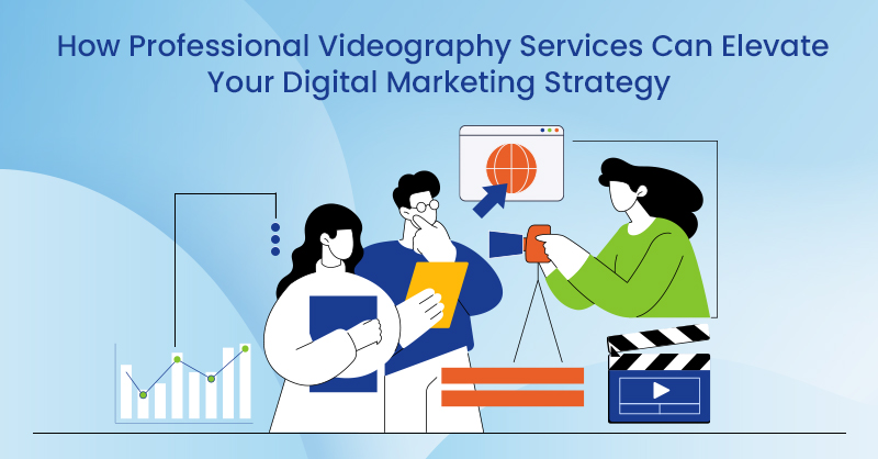 How Professional Videography Services Can Elevate Your Digital Marketing Strategy