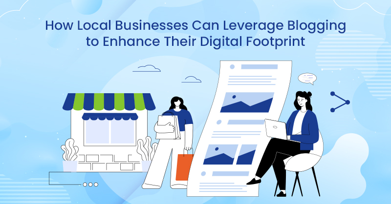 ow Local Businesses Can Leverage Blogging to Enhance Their Digital Footprint