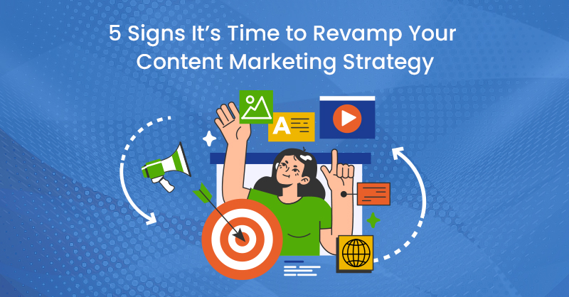 5 Signs It’s Time to Revamp Your Content Marketing Strategy