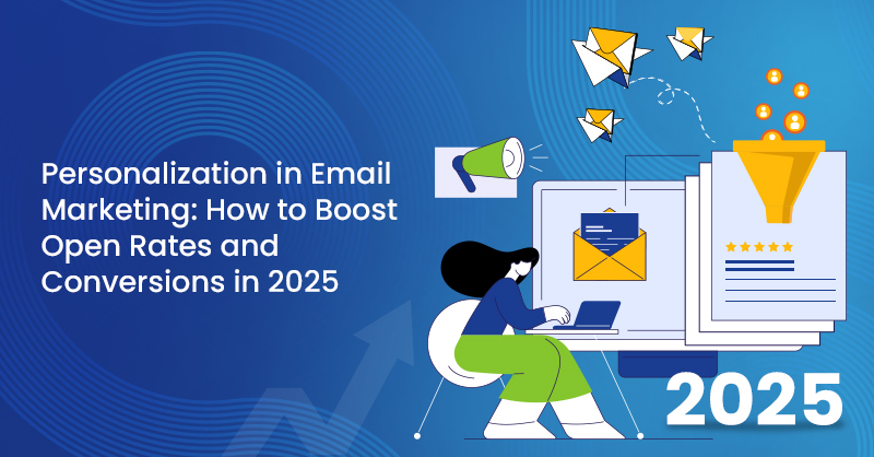 Personalization in Email Marketing: How to Boost Open Rates and Conversions in 2025