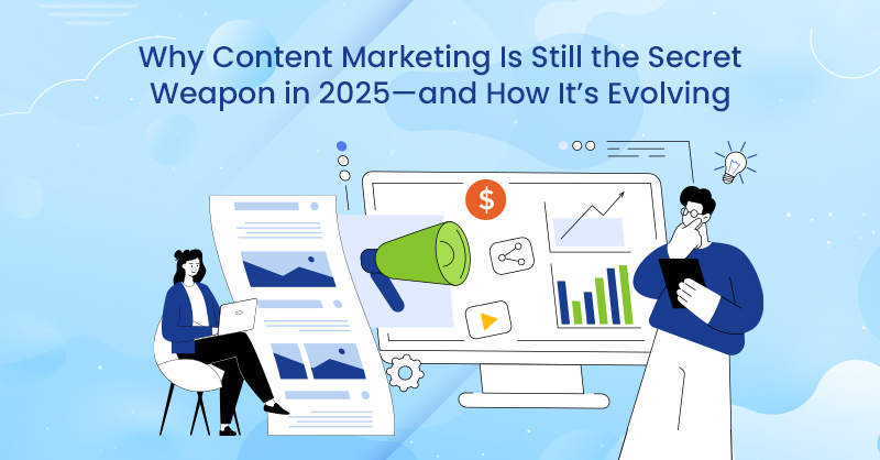 Why Content Marketing Is Still the Secret Weapon in 2025—and How It’s Evolving