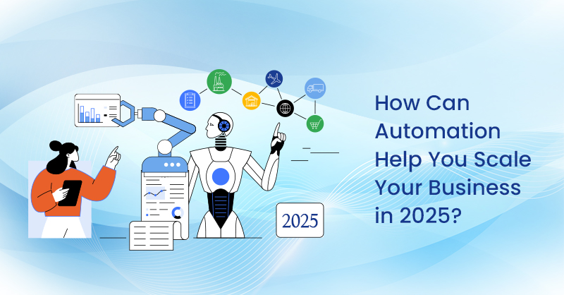 How Can Automation Help You Scale Your Business in 2025?